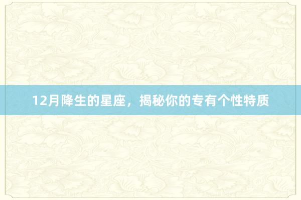 12月降生的星座，揭秘你的专有个性特质